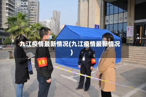 九江疫情最新情况(九江疫情最新情况)-第2张图片