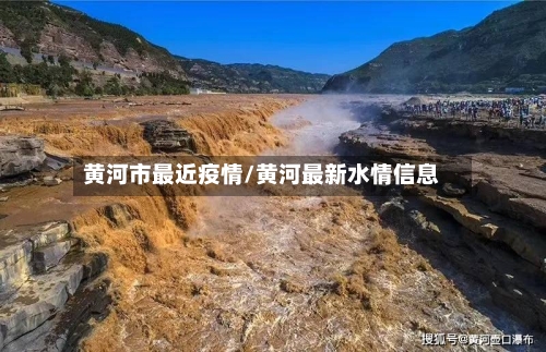 黄河市最近疫情/黄河最新水情信息-第3张图片