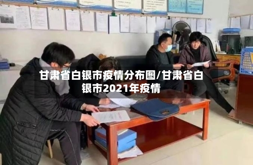 甘肃省白银市疫情分布图/甘肃省白银市2021年疫情-第1张图片