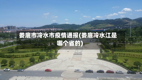 娄底市冷水市疫情通报(娄底冷水江是哪个省的)-第3张图片