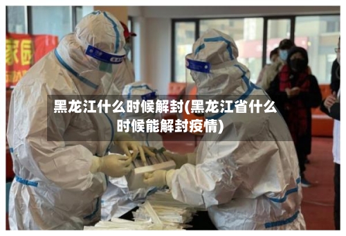 黑龙江什么时候解封(黑龙江省什么时候能解封疫情)-第2张图片