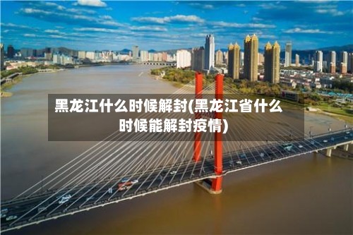 黑龙江什么时候解封(黑龙江省什么时候能解封疫情)-第1张图片