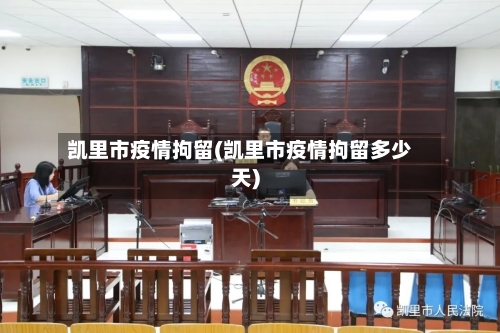 凯里市疫情拘留(凯里市疫情拘留多少天)-第3张图片