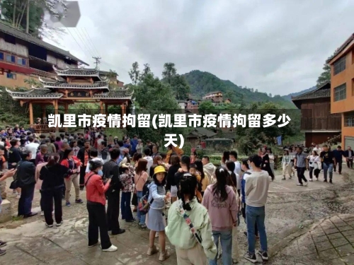 凯里市疫情拘留(凯里市疫情拘留多少天)-第1张图片