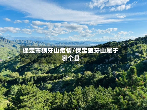 保定市狼牙山疫情/保定狼牙山属于哪个县-第1张图片