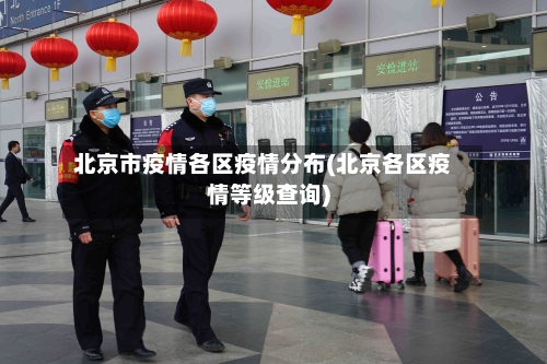 北京市疫情各区疫情分布(北京各区疫情等级查询)-第1张图片