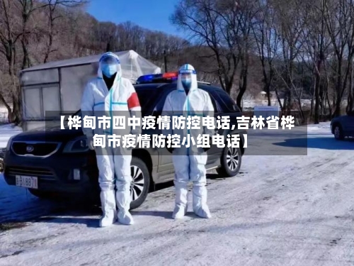 【桦甸市四中疫情防控电话,吉林省桦甸市疫情防控小组电话】-第2张图片