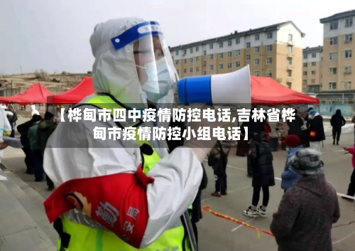 【桦甸市四中疫情防控电话,吉林省桦甸市疫情防控小组电话】-第3张图片