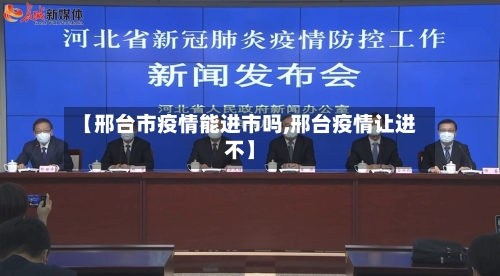 【邢台市疫情能进市吗,邢台疫情让进不】-第2张图片
