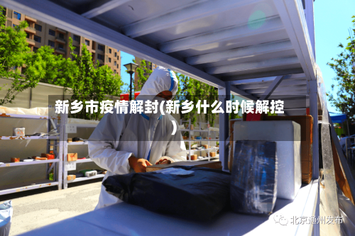 新乡市疫情解封(新乡什么时候解控)-第1张图片