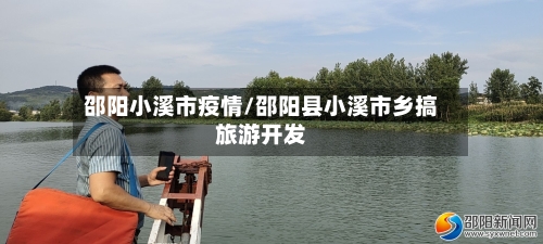 邵阳小溪市疫情/邵阳县小溪市乡搞旅游开发-第1张图片