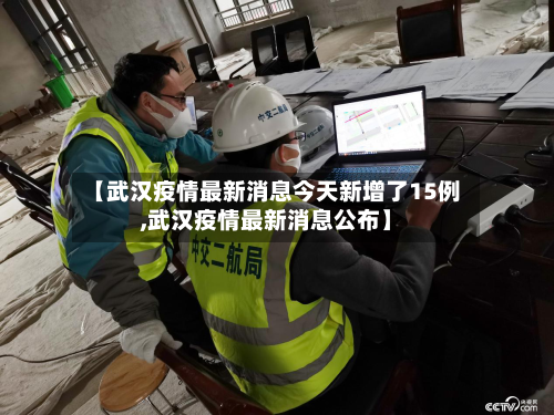 【武汉疫情最新消息今天新增了15例,武汉疫情最新消息公布】-第1张图片