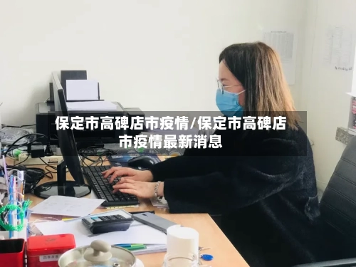 保定市高碑店市疫情/保定市高碑店市疫情最新消息-第1张图片