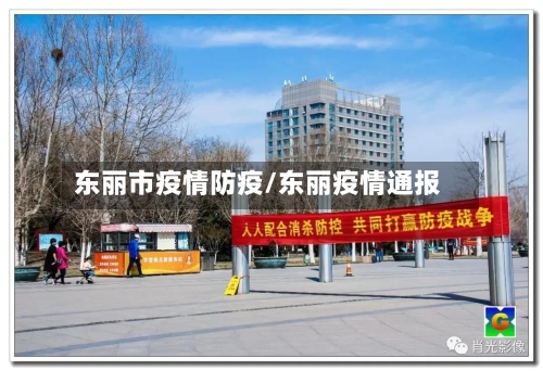 东丽市疫情防疫/东丽疫情通报-第1张图片