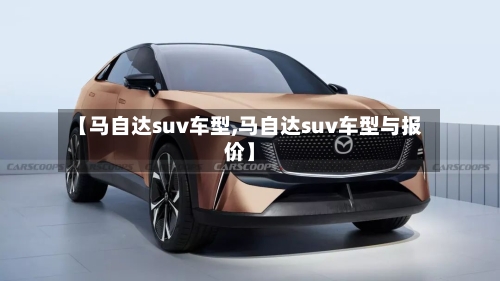 【马自达suv车型,马自达suv车型与报价】-第3张图片