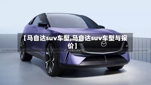 【马自达suv车型,马自达suv车型与报价】-第2张图片