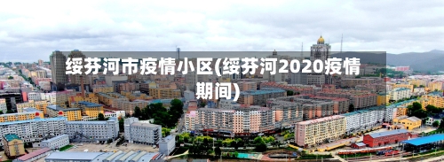 绥芬河市疫情小区(绥芬河2020疫情期间)-第1张图片