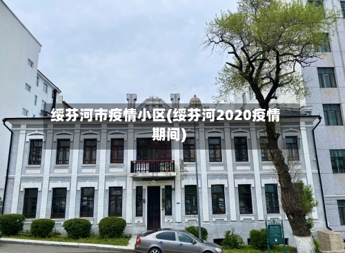 绥芬河市疫情小区(绥芬河2020疫情期间)-第2张图片