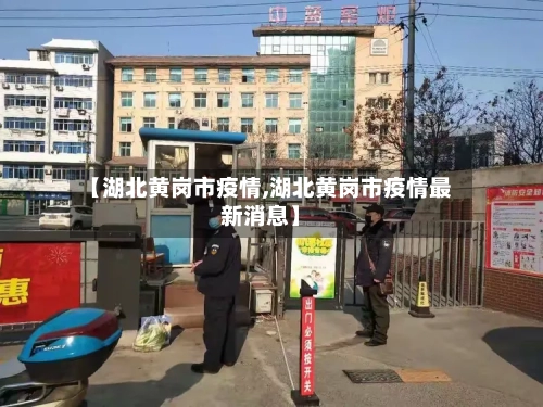 【湖北黄岗市疫情,湖北黄岗市疫情最新消息】-第1张图片