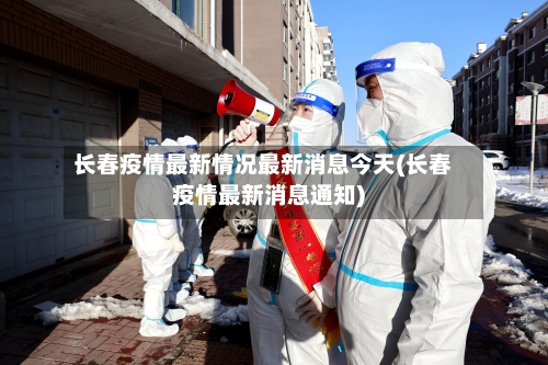 长春疫情最新情况最新消息今天(长春疫情最新消息通知)-第2张图片
