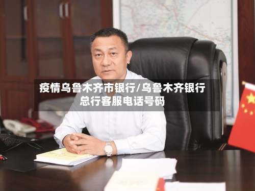 疫情乌鲁木齐市银行/乌鲁木齐银行总行客服电话号码-第3张图片