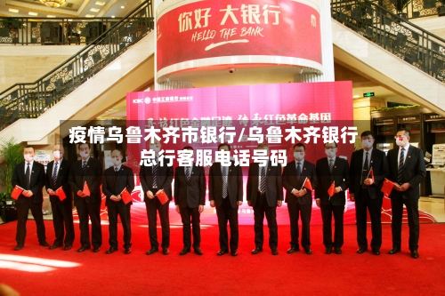 疫情乌鲁木齐市银行/乌鲁木齐银行总行客服电话号码-第2张图片