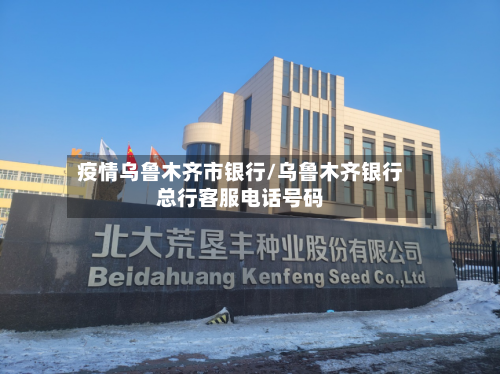 疫情乌鲁木齐市银行/乌鲁木齐银行总行客服电话号码-第1张图片