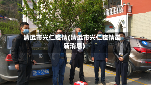清远市兴仁疫情(清远市兴仁疫情最新消息)-第1张图片