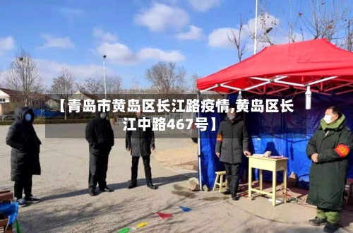 【青岛市黄岛区长江路疫情,黄岛区长江中路467号】-第1张图片
