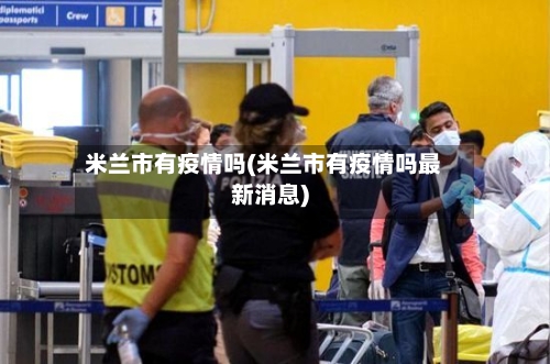 米兰市有疫情吗(米兰市有疫情吗最新消息)-第3张图片
