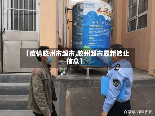 【疫情胶州市超市,胶州超市最新转让信息】-第2张图片