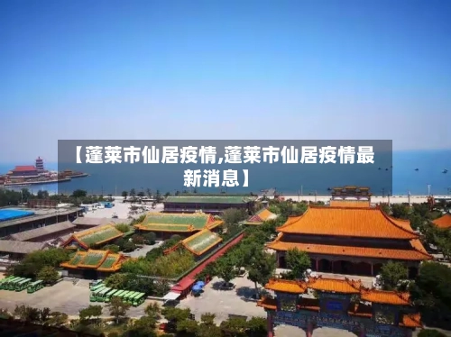 【蓬莱市仙居疫情,蓬莱市仙居疫情最新消息】-第1张图片