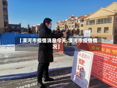 【漠河市疫情消息今天,漠河市疫情情况】-第1张图片