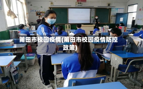 莆田市校园疫情(莆田市校园疫情防控政策)-第3张图片
