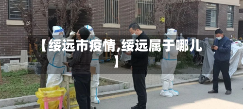 【绥远市疫情,绥远属于哪儿】-第2张图片