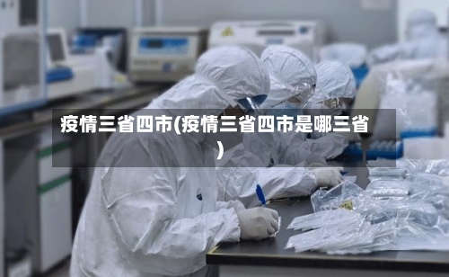 疫情三省四市(疫情三省四市是哪三省)-第3张图片