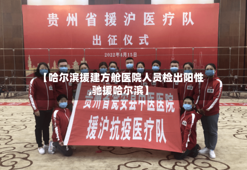 【哈尔滨援建方舱医院人员检出阳性,驰援哈尔滨】-第3张图片