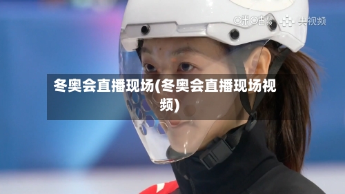 冬奥会直播现场(冬奥会直播现场视频)-第2张图片