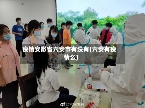 疫情安徽省六安市有没有(六安有疫情么)-第2张图片