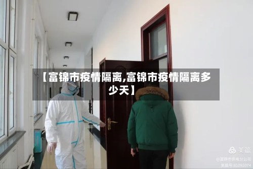 【富锦市疫情隔离,富锦市疫情隔离多少天】-第3张图片
