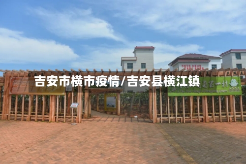 吉安市横市疫情/吉安县横江镇-第2张图片