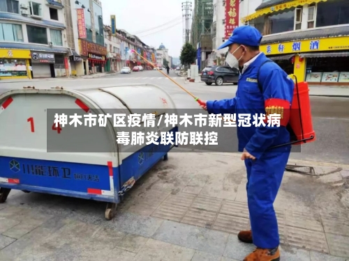神木市矿区疫情/神木市新型冠状病毒肺炎联防联控-第2张图片