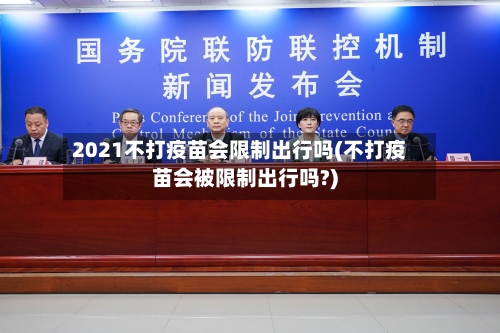 2021不打疫苗会限制出行吗(不打疫苗会被限制出行吗?)-第2张图片