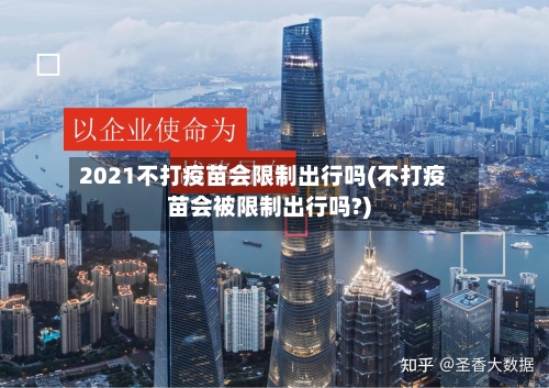 2021不打疫苗会限制出行吗(不打疫苗会被限制出行吗?)-第1张图片