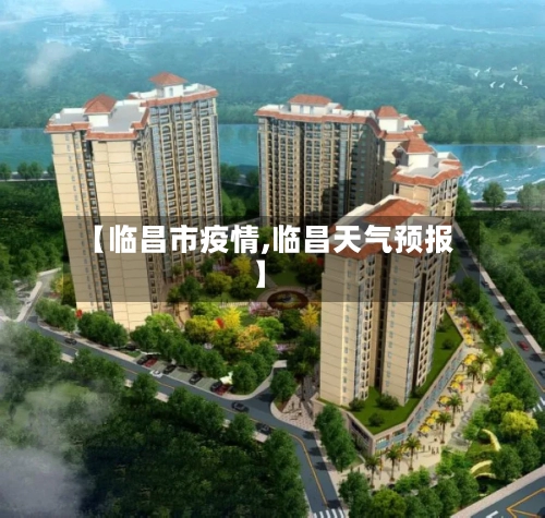 【临昌市疫情,临昌天气预报】-第2张图片