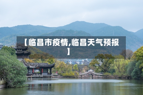 【临昌市疫情,临昌天气预报】-第1张图片