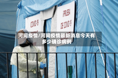 河间疫情/河间疫情最新消息今天有多少确诊病例-第1张图片