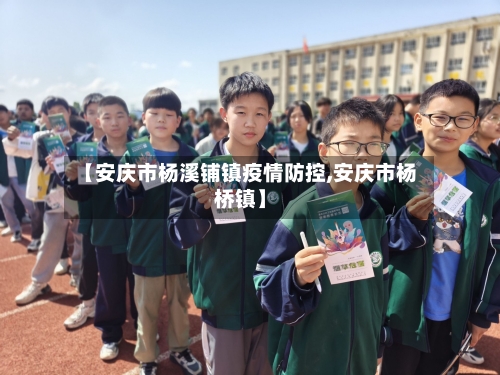 【安庆市杨溪铺镇疫情防控,安庆市杨桥镇】-第2张图片