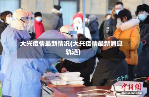 大兴疫情最新情况(大兴疫情最新消息轨迹)-第2张图片