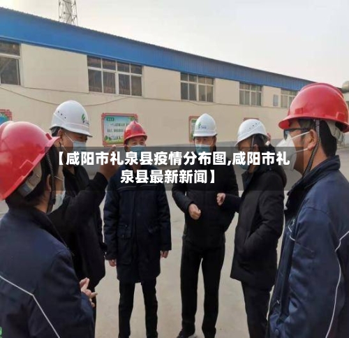 【咸阳市礼泉县疫情分布图,咸阳市礼泉县最新新闻】-第2张图片